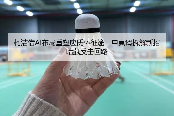 柯洁借AI布局重塑应氏杯征途，申真谞拆解新招暗藏反击回路