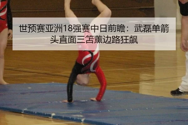 世预赛亚洲18强赛中日前瞻：武磊单箭头直面三笘薰边路狂飙